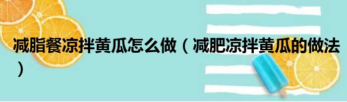 减脂餐凉拌黄瓜怎么做（减肥凉拌黄瓜的做法）