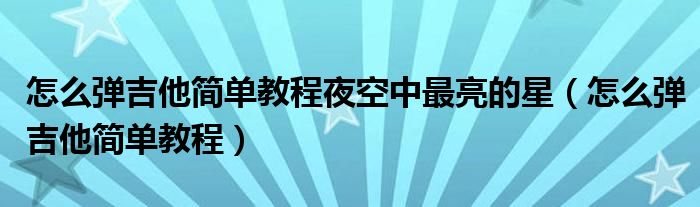 怎么弹吉他简单教程夜空中最亮的星（怎么弹吉他简单教程）