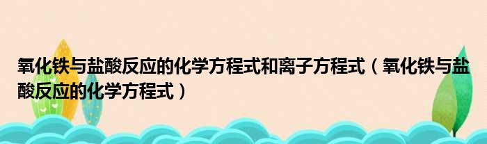 氧化铁与盐酸反应的化学方程式和离子方程式（氧化铁与盐酸反应的化学方程式）