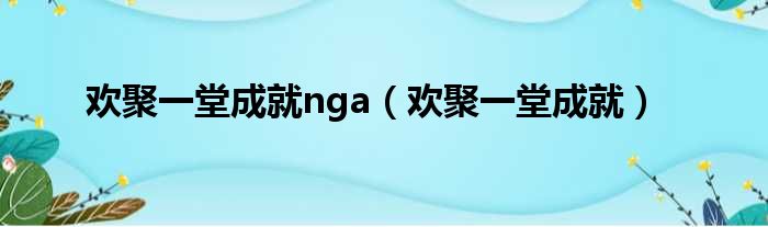 欢聚一堂成就nga（欢聚一堂成就）