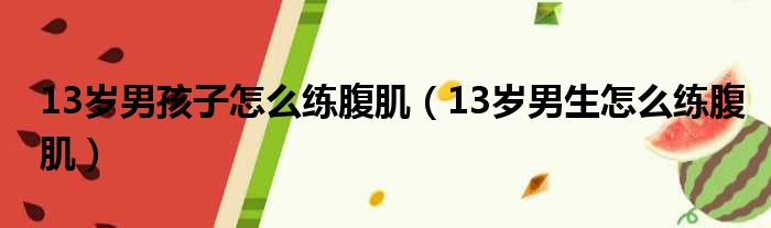 13岁男孩子怎么练腹肌（13岁男生怎么练腹肌）