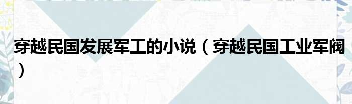 穿越民国发展军工的小说（穿越民国工业军阀）