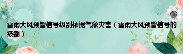 雷雨大风预警信号级别依据气象灾害（雷雨大风预警信号的级别）