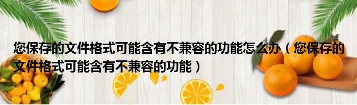 您保存的文件格式可能含有不兼容的功能怎么办（您保存的文件格式可能含有不兼容的功能）