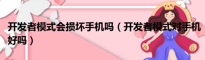 开发者模式会损坏手机吗（开发者模式对手机好吗）