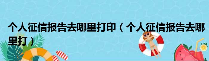 个人征信报告去哪里打印（个人征信报告去哪里打）