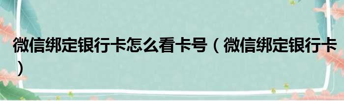 微信绑定银行卡怎么看卡号（微信绑定银行卡）