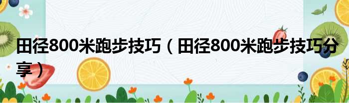 田径800米跑步技巧（田径800米跑步技巧分享）