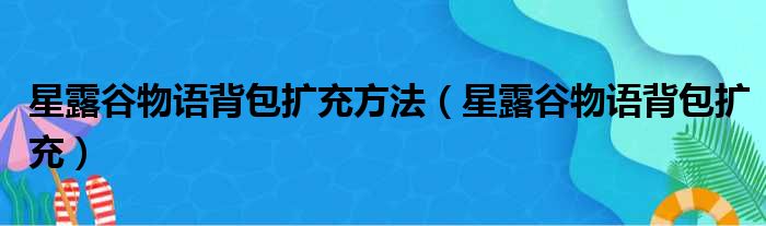 星露谷物语背包扩充方法（星露谷物语背包扩充）