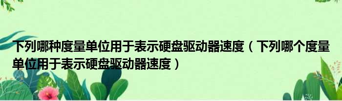 下列哪种度量单位用于表示硬盘驱动器速度（下列哪个度量单位用于表示硬盘驱动器速度）