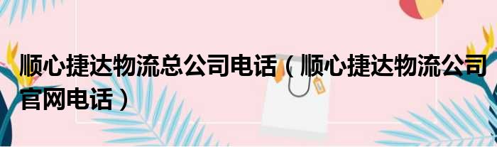 顺心捷达物流总公司电话（顺心捷达物流公司官网电话）