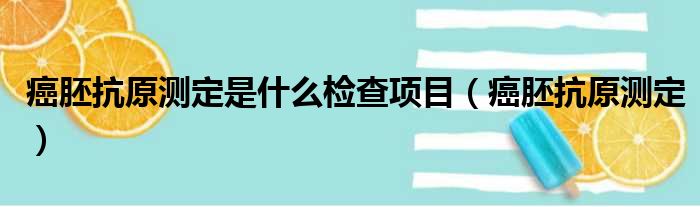 癌胚抗原测定是什么检查项目（癌胚抗原测定）