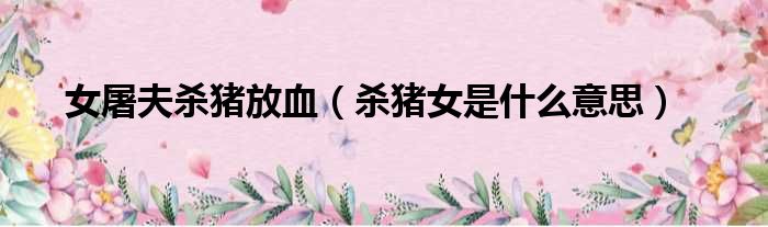 女屠夫杀猪放血（杀猪女是什么意思）