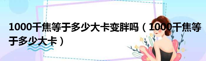 1000千焦等于多少大卡变胖吗（1000千焦等于多少大卡）