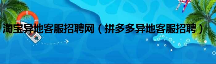 淘宝异地客服招聘网（拼多多异地客服招聘）