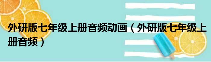 外研版七年级上册音频动画（外研版七年级上册音频）