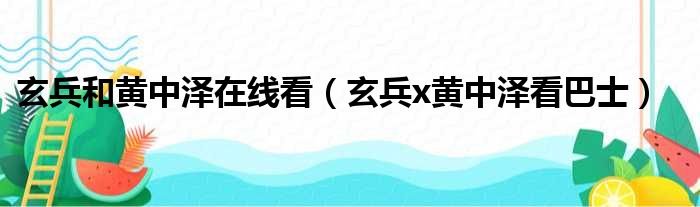 玄兵和黄中泽在线看（玄兵x黄中泽看巴士）