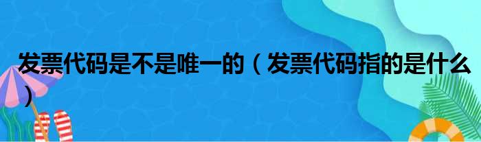 发票代码是不是唯一的（发票代码指的是什么）