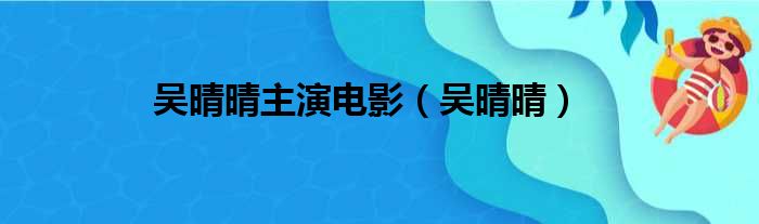 吴晴晴主演电影（吴晴晴）