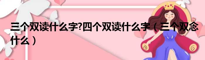 三个双读什么字 四个双读什么字（三个双念什么）