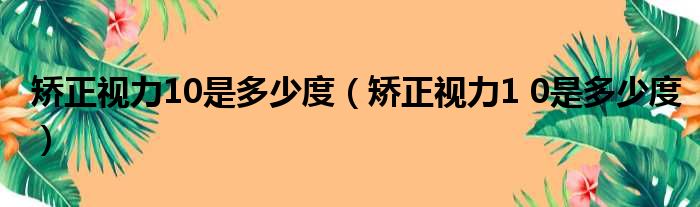 矫正视力10是多少度（矫正视力1 0是多少度）