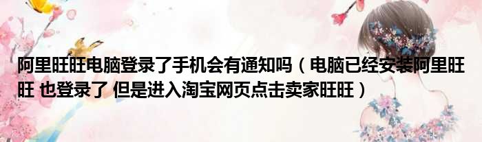 阿里旺旺电脑登录了手机会有通知吗（电脑已经安装阿里旺旺 也登录了 但是进入淘宝网页点击卖家旺旺）