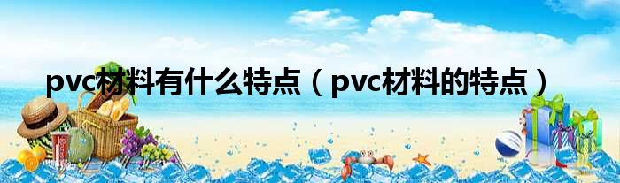 pvc材料有什么特点（pvc材料的特点）