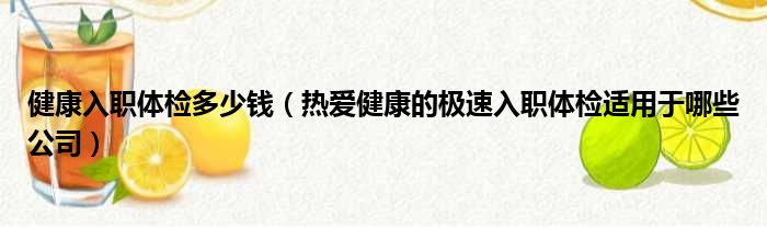 健康入职体检多少钱（热爱健康的极速入职体检适用于哪些公司）