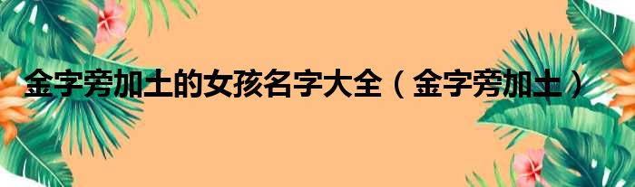 金字旁加土的女孩名字大全（金字旁加土）