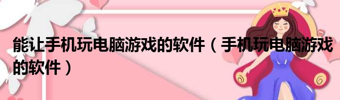 能让手机玩电脑游戏的软件（手机玩电脑游戏的软件）