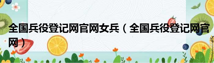 全国兵役登记网官网女兵（全国兵役登记网官网）