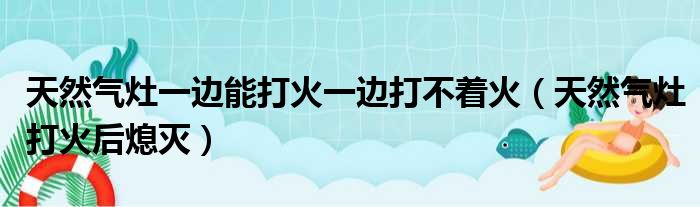 天然气灶一边能打火一边打不着火（天然气灶打火后熄灭）