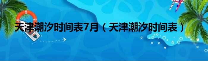 天津潮汐时间表7月（天津潮汐时间表）