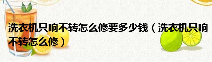 洗衣机只响不转怎么修要多少钱（洗衣机只响不转怎么修）