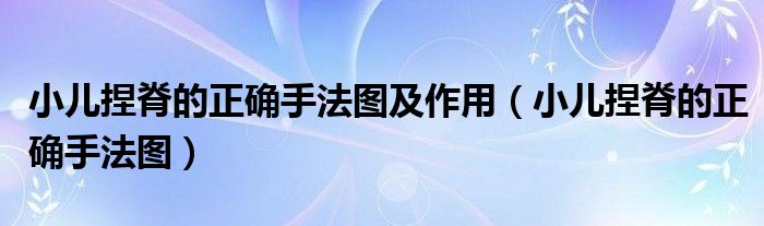 小儿捏脊的正确手法图及作用（小儿捏脊的正确手法图）