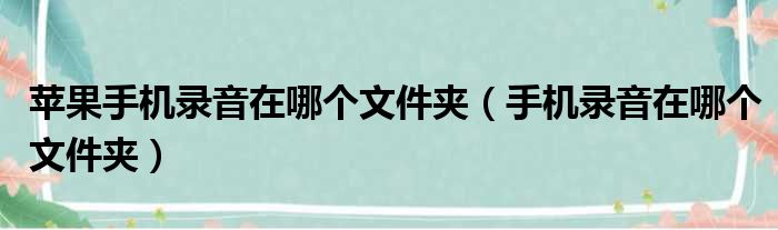 苹果手机录音在哪个文件夹（手机录音在哪个文件夹）