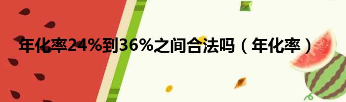 年化率24%到36%之间合法吗（年化率）