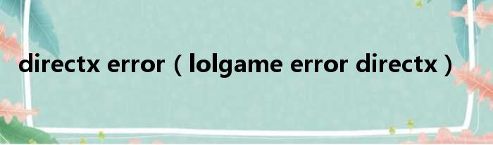 directx error（lolgame error directx）