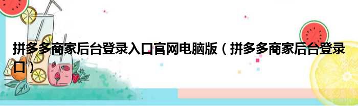 拼多多商家后台登录入口官网电脑版（拼多多商家后台登录口）