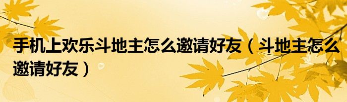 手机上欢乐斗地主怎么邀请好友（斗地主怎么邀请好友）