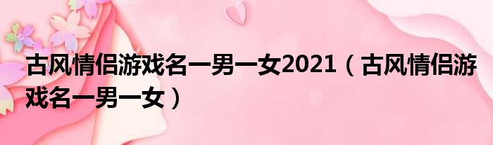 古风情侣游戏名一男一女2021（古风情侣游戏名一男一女）