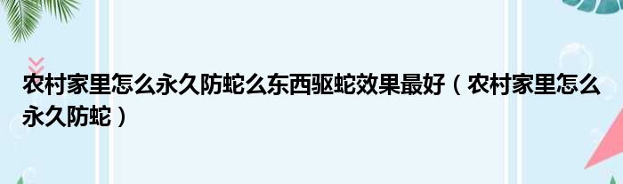 农村家里怎么永久防蛇么东西驱蛇效果最好（农村家里怎么永久防蛇）