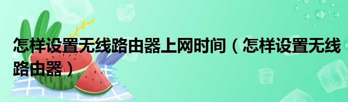 怎样设置无线路由器上网时间（怎样设置无线路由器）