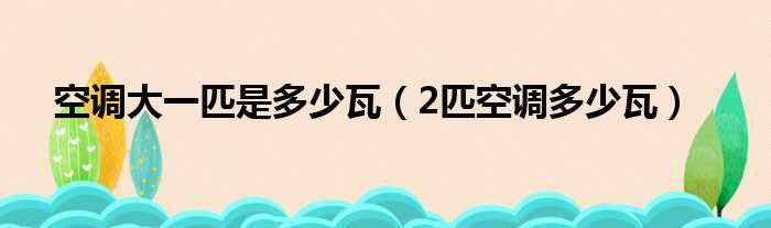 空调大一匹是多少瓦（2匹空调多少瓦）