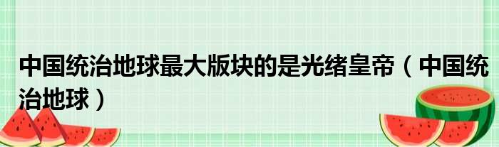 中国统治地球最大版块的是光绪皇帝（中国统治地球）