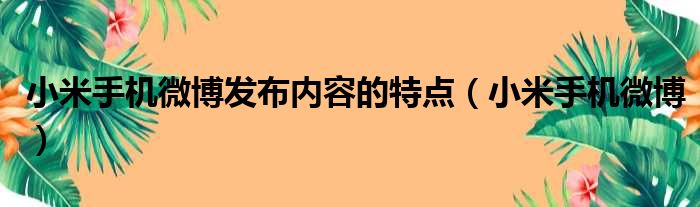 小米手机微博发布内容的特点（小米手机微博）