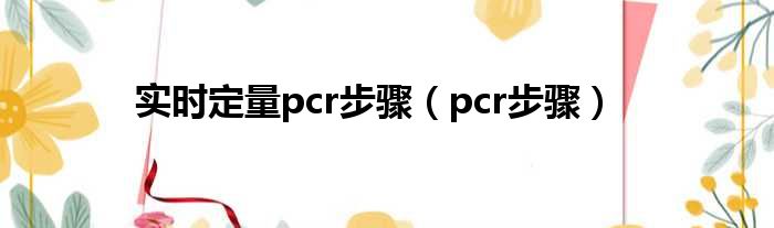 实时定量pcr步骤（pcr步骤）