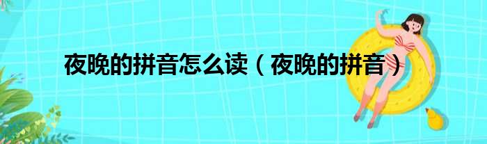 夜晚的拼音怎么读（夜晚的拼音）