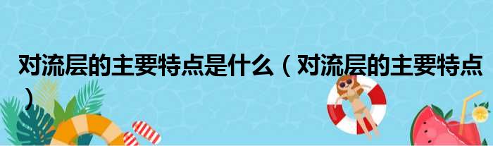 对流层的主要特点是什么（对流层的主要特点）