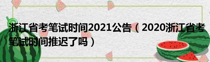 浙江省考笔试时间2021公告（2020浙江省考笔试时间推迟了吗）